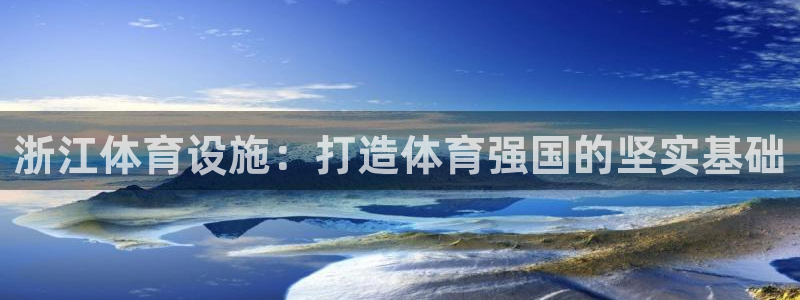 意昂4娱乐平台：浙江体育设施：打造体育强国的坚实基础
