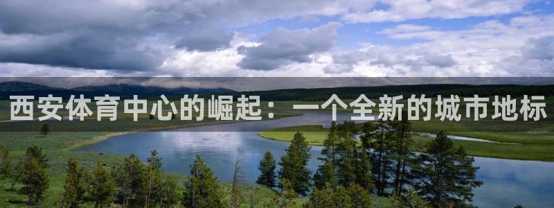 意昂4娱乐40996：西安体育中心的崛起：一个全新的