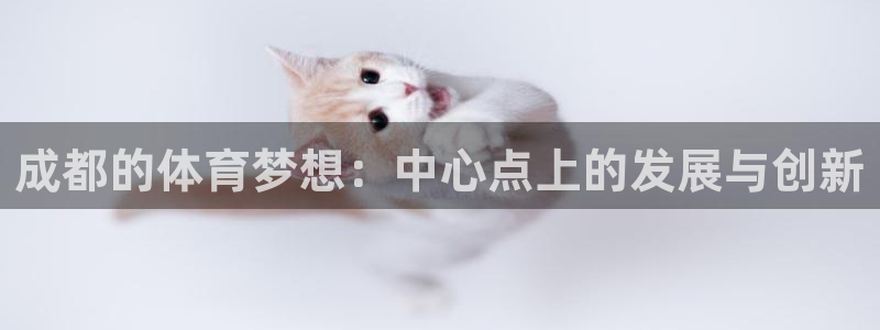 意昂4集团官网网址：成都的体育梦想：中心点上的发展与