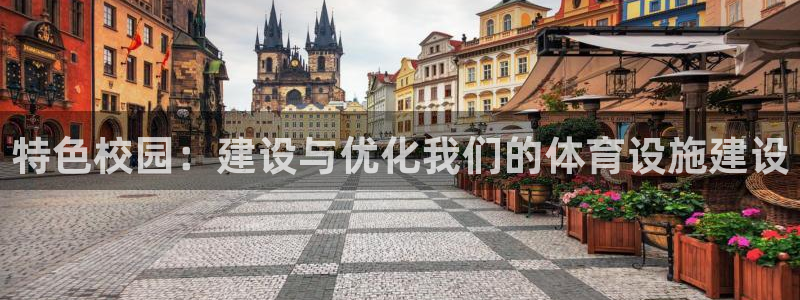意昂体育4招商电话是多少号码：特色校园：建设与优化我