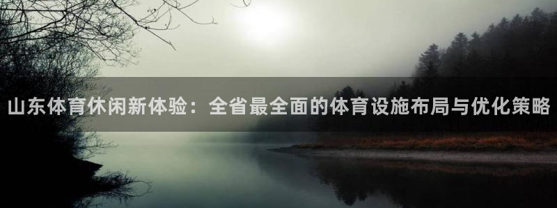 意昂4娱乐代理怎么样：山东体育休闲新体验：全省最全面