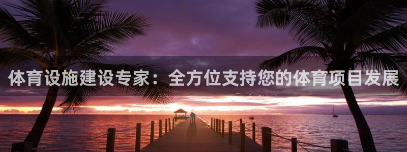 意昂4娱乐下载：体育设施建设专家：全方位支持您的体育