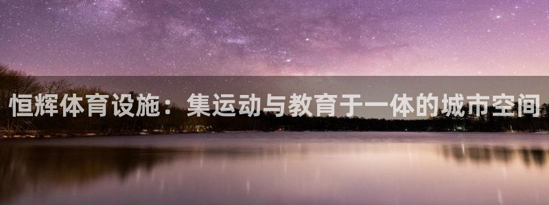 意昂体育4注册：恒辉体育设施：集运动与教育于一体的城