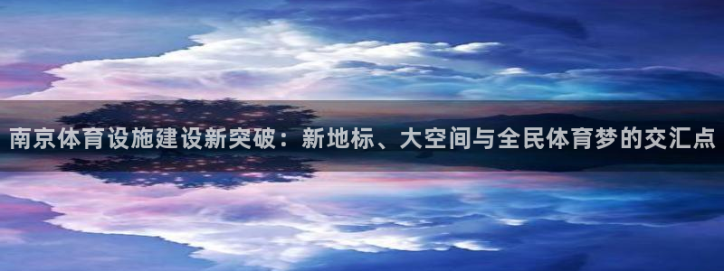 海南意昂体育4发展怎么样：南京体育设施建设新突破：新