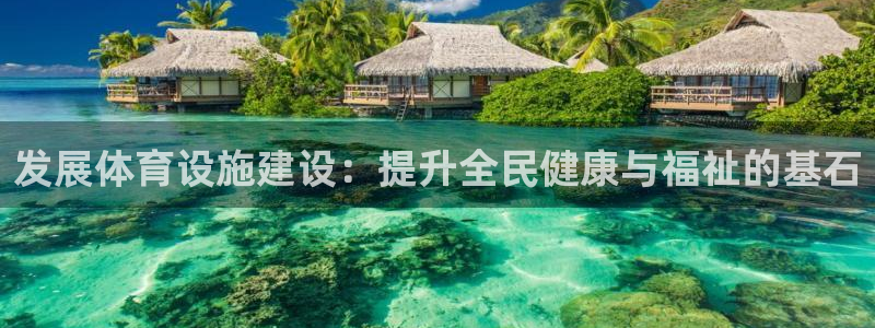 意昂4集团官网首页网址：发展体育设施建设：提升全民健