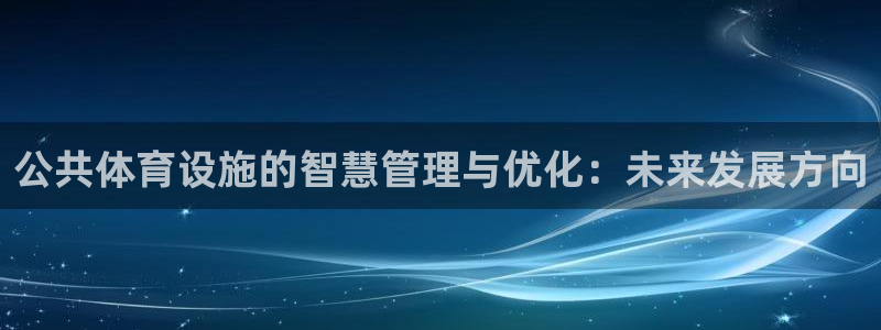意昂4官方：公共体育设施的智慧管理与优化：未来发展方