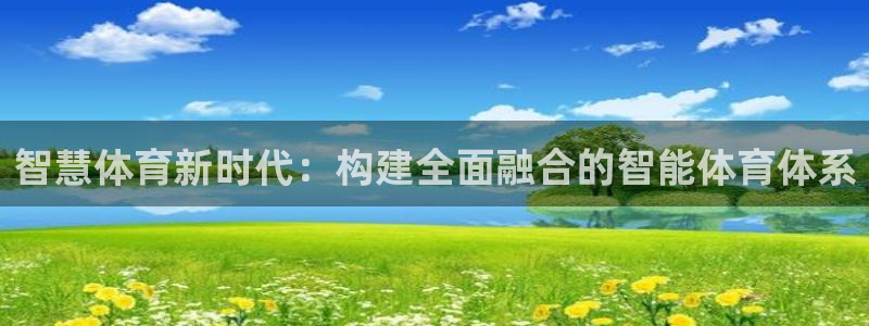 意昂4官方：智慧体育新时代：构建全面融合的智能体育体