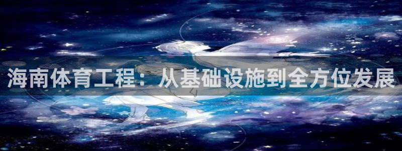 意昂体育4软件：海南体育工程：从基础设施到全方位发展