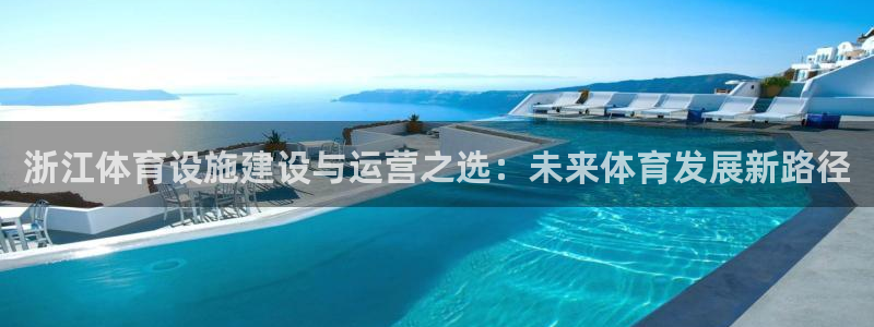 意昂4娱乐40996：浙江体育设施建设与运营之选：未