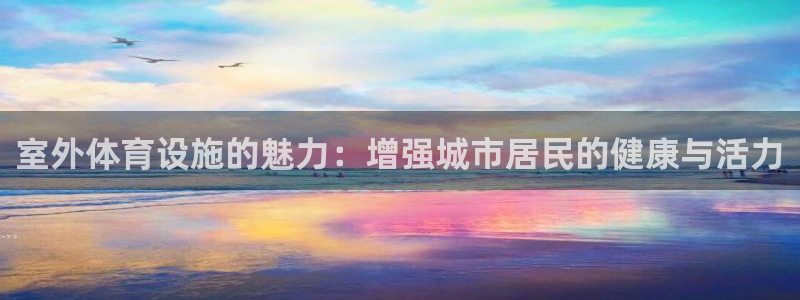 意昂体育4平台注册要钱吗是真的吗：室外体育设施的魅力