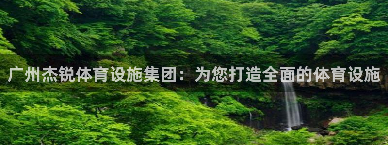 意昂4娱乐首页网站大全：广州杰锐体育设施集团：为您打