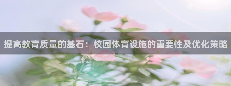 意昂体育4平台是正规平台吗：提高教育质量的基石：校园