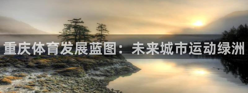 意昂体育4联系电话：重庆体育发展蓝图：未来城市运动绿