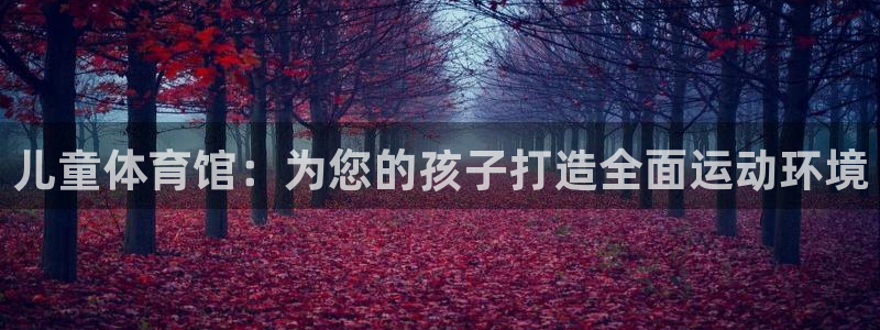 意昂体育4招商电话：儿童体育馆：为您的孩子打造全面运