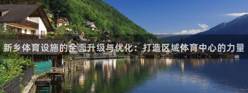 意昂体育4招商电话号码查询：新乡体育设施的全面升级与