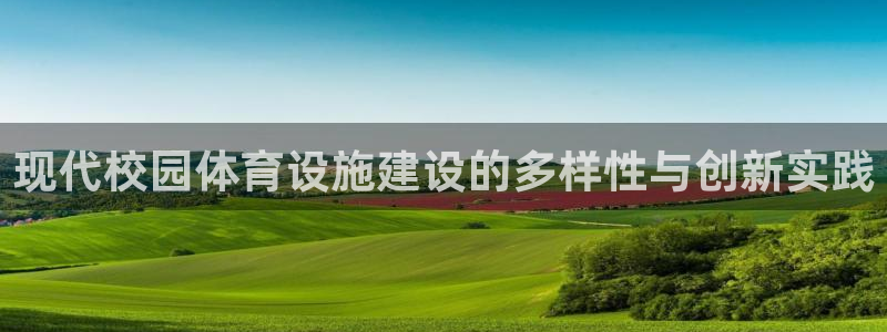 意昂体育4平台是正规平台吗安全吗：现代校园体育设施建