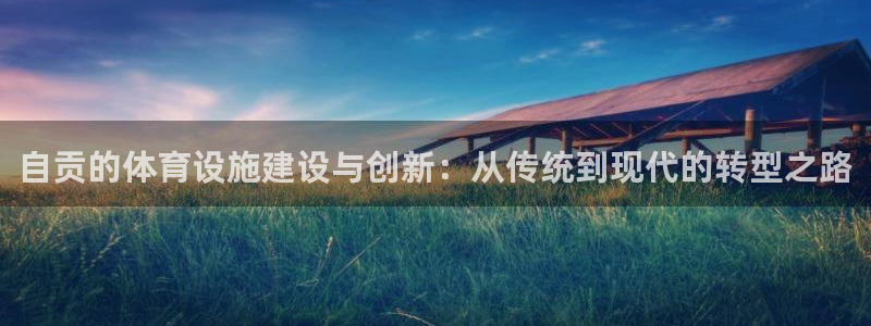意昂体育4平台注册要钱吗是真的吗：自贡的体育设施建设