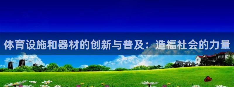 意昂体育4联系电话：体育设施和器材的创新与普及：造福