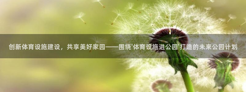 意昂体育4平台：创新体育设施建设，共享美好家园——围