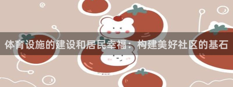 意昂体育4是干嘛的公司：体育设施的建设和居民幸福：构建美好社