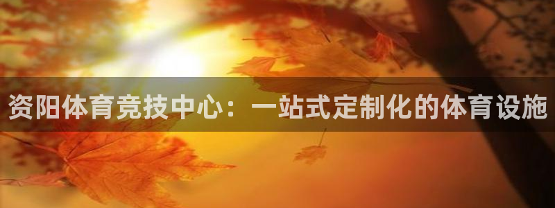 意昂体育4注册：资阳体育竞技中心：一站式定制化的体育设施