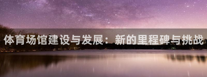 海南意昂体育4：体育场馆建设与发展：新的里程碑与挑战
