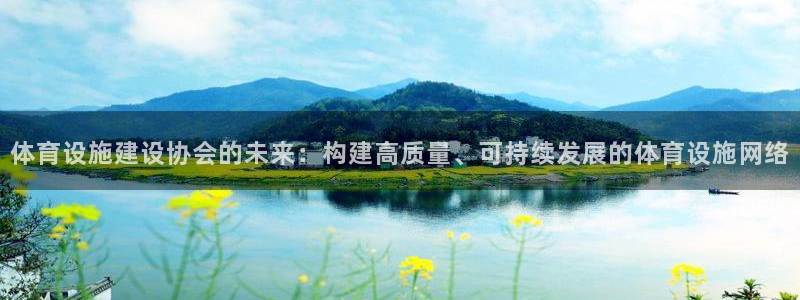意昂体育4招商电话：体育设施建设协会的未来：构建高质