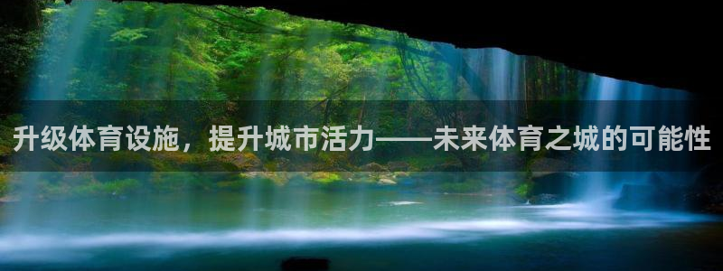 意昂体育4招商电话地址查询：升级体育设施，提升城市活