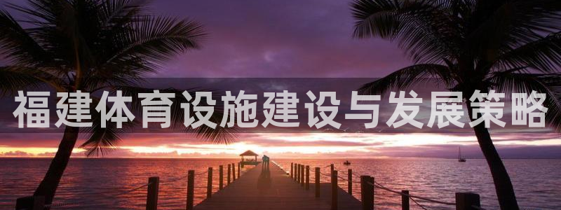 意昂4代理：福建体育设施建设与发展策略