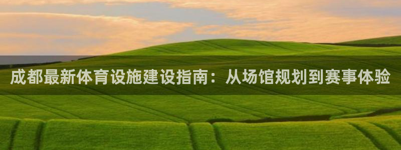 意昂4官方：成都最新体育设施建设指南：从场馆规划到赛