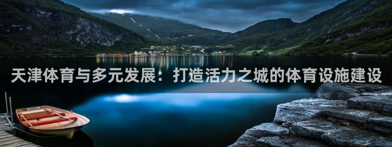 意昂体育4招商电话号码查询是多少：天津体育与多元发展