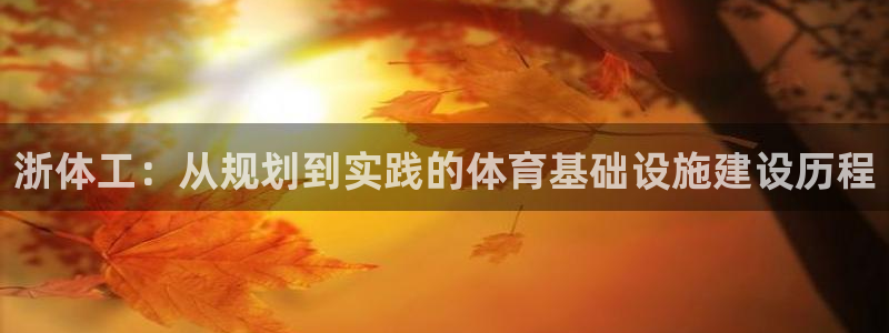 意昂集团官网：浙体工：从规划到实践的体育基础设施建设
