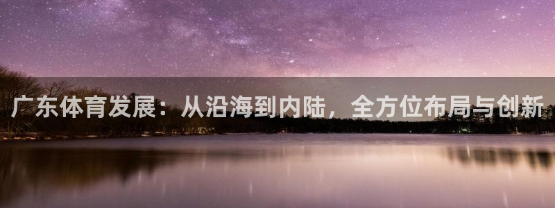 意昂4集团：广东体育发展：从沿海到内陆，全方位布局与