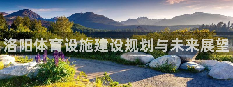 意昂体育4招商电话号码查询：洛阳体育设施建设规划与未