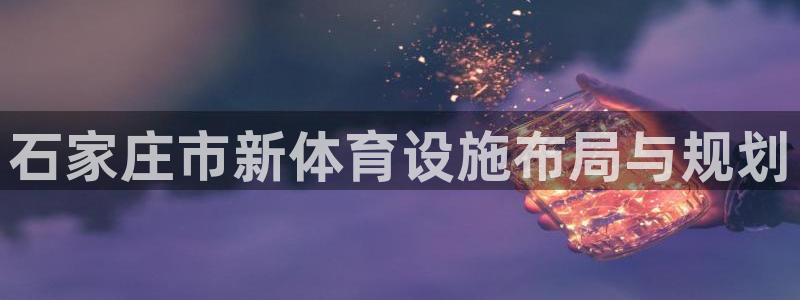 意昂体育4平台注册流程图：石家庄市新体育设施布局与规