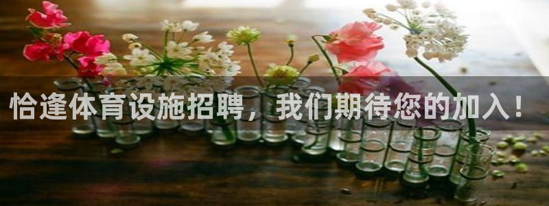 意昂体育4注册：恰逢体育设施招聘，我们期待您的加入！