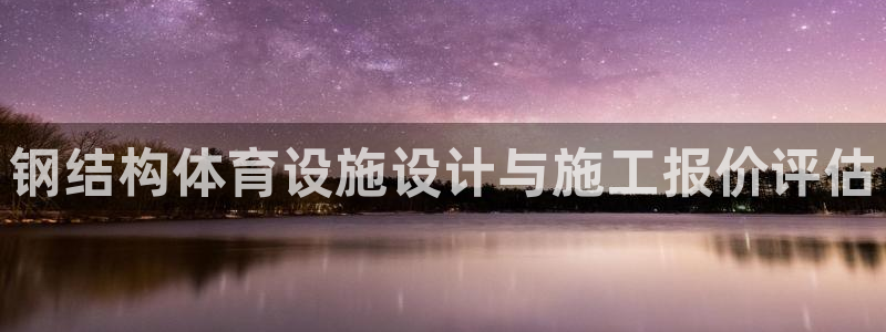 意昂4娱乐代理怎么样：钢结构体育设施设计与施工报价评