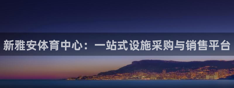 意昂4代理：新雅安体育中心：一站式设施采购与销售平台