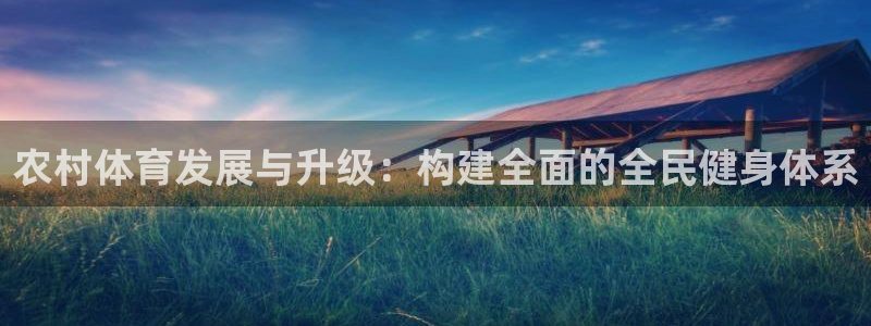 意昂4集团官网首页：农村体育发展与升级：构建全面的全民健身体