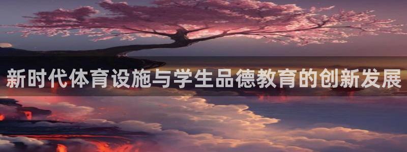 意昂体育4平台是正规平台吗：新时代体育设施与学生品德教育的创