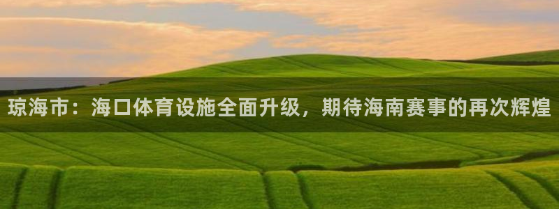 意昂4开户：琼海市：海口体育设施全面升级，期待海南赛事的再次