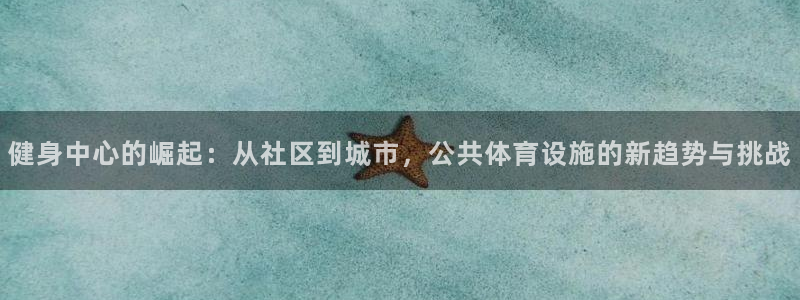 意昂体育4平台注册要钱吗安全吗：健身中心的崛起：从社区到城市