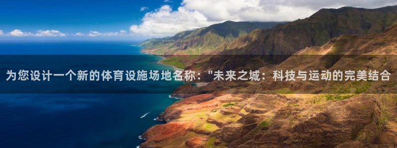 意昂4娱乐首页官网下载：为您设计一个新的体育设施场地名称：\ 