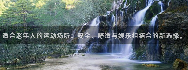 意昂体育4招商电话地址查询：适合老年人的运动场所：安全、舒适