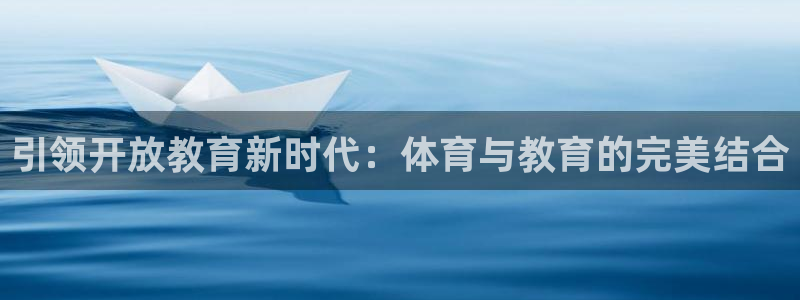 意昂体育4招商：引领开放教育新时代：体育与教育的完美结合